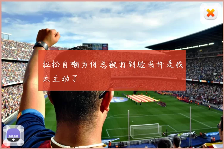 拉松自嘲为何总被打到脸或许是我太主动了