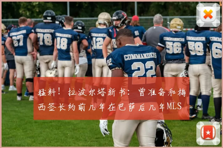 猛料！拉波尔塔新书：曾准备和梅西签长约前几年在巴萨后几年MLS