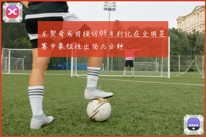 东契奇或将模仿08年科比在全明星赛中象征性出场几分钟