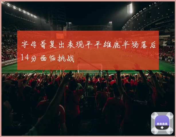 字母哥复出表现平平雄鹿半场落后14分面临挑战