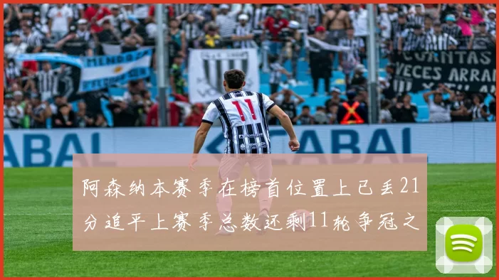 阿森纳本赛季在榜首位置上已丢21分追平上赛季总数还剩11轮争冠之路艰难