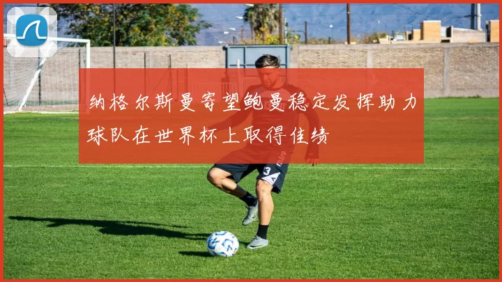 纳格尔斯曼寄望鲍曼稳定发挥助力球队在世界杯上取得佳绩