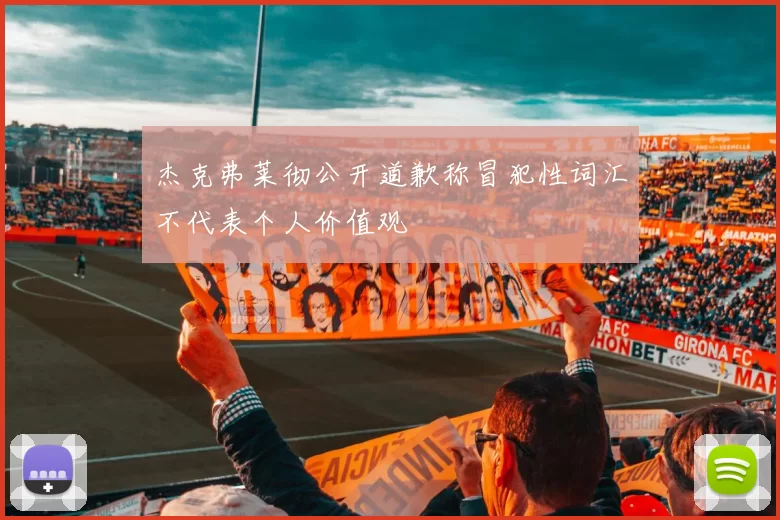 杰克弗莱彻公开道歉称冒犯性词汇不代表个人价值观