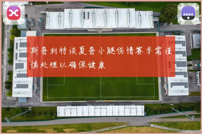 斯普利特谈夏普小腿伤情赛季需谨慎处理以确保健康