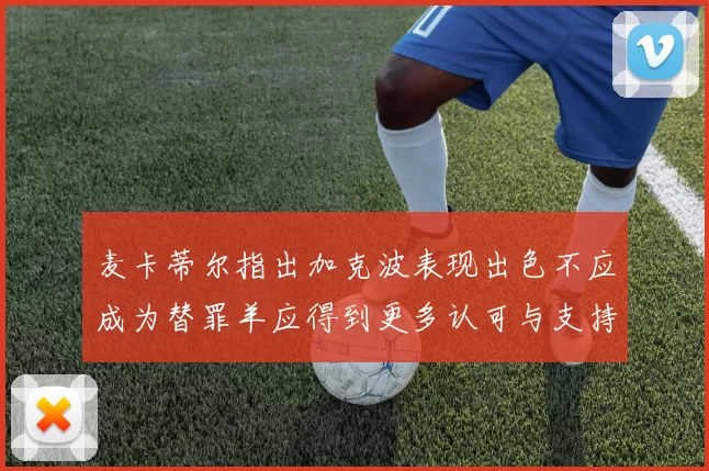 麦卡蒂尔指出加克波表现出色不应成为替罪羊应得到更多认可与支持