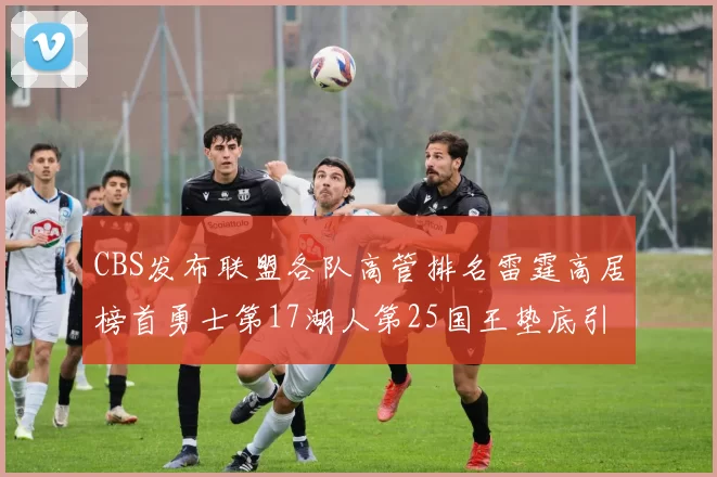 CBS发布联盟各队高管排名雷霆高居榜首勇士第17湖人第25国王垫底引发热议