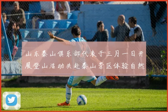 山东泰山俱乐部代表于三月一日开展登山活动共赴泰山景区体验自然之美